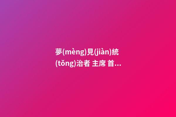 夢(mèng)見(jiàn)統(tǒng)治者 主席 首相　周公解夢(mèng)之夢(mèng)到統(tǒng)治者 主席 首相